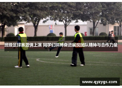 班级足球赛激情上演 同学们拼搏奋进展现团队精神与合作力量
