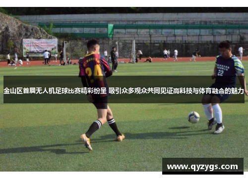 金山区首届无人机足球比赛精彩纷呈 吸引众多观众共同见证高科技与体育融合的魅力