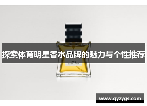 探索体育明星香水品牌的魅力与个性推荐