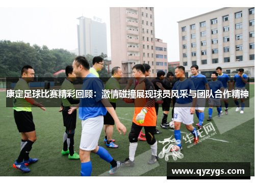康定足球比赛精彩回顾：激情碰撞展现球员风采与团队合作精神