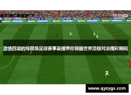 激情四溢的绿茵场足球赛事直播带你领略世界顶级对决精彩瞬间
